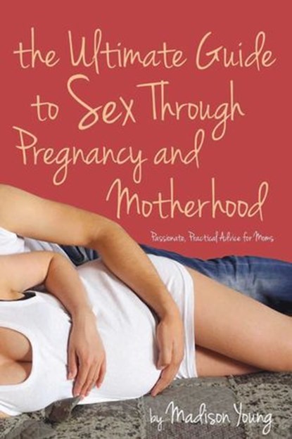 Ultimate Guide to Sex Through Pregnancy and Motherhood, Madison Young - Ebook - 9781627781619