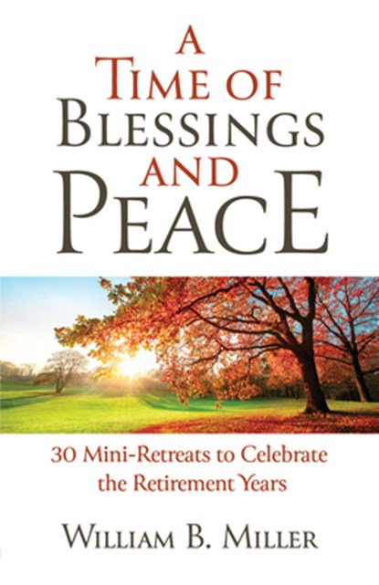 A Time of Blessings and Peace: 30 Mini-Retreats to Celebrate the Retirement Years, Willaim Miller - Paperback - 9781627857789