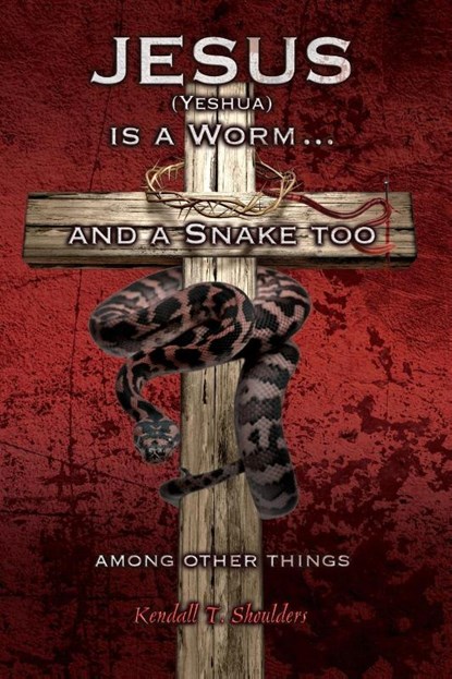 Jesus (Yeshua) is a Worm...and a Snake Too, Among Other Things, Kendall T Shoulders - Paperback - 9781627872232