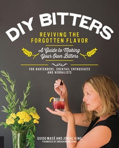 DIY Bitters: Reviving the Forgotten Flavor, Guido Masé ; Jovial King - Ebook - 9781627888387