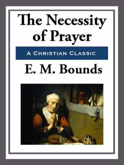 The Necessity of Prayer, E. M. Bounds - Ebook - 9781627930390