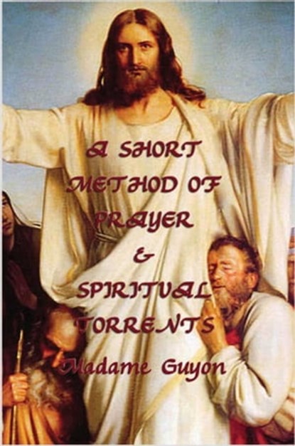 A Short Method of Prayer & Spiritual Torrents, Jeanne Marie Bouvieres de la Motte Guyon - Ebook - 9781627931632