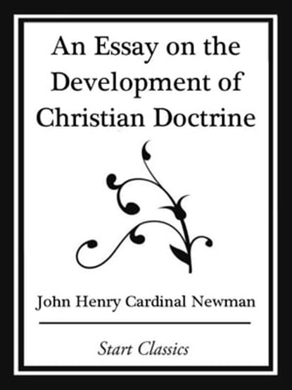 An Essay on the Development Christian Doctrine (Start Classics), John Henry Cardinal Newman - Ebook - 9781627935814