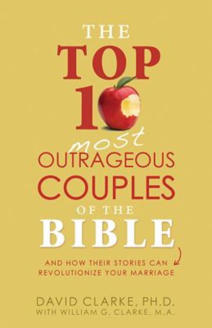 Top 10 Most Outrageous Couples of the Bible: And How Their Stories Can Revolutionize Your Marriage, David Clarke - Paperback - 9781628366532