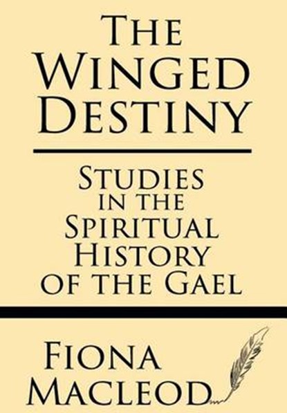 The Winged Destiny: Studies in the Spiritual History of the Gael, Fiona MacLeod - Paperback - 9781628451603