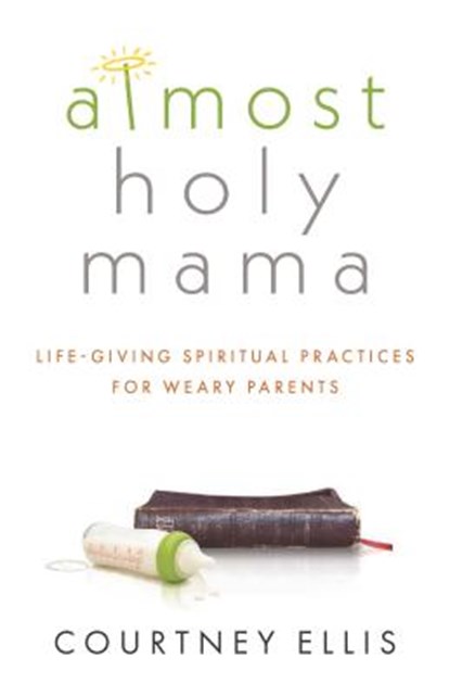 Almost Holy Mama: Life-Giving Spiritual Practices for Weary Parents, Courtney Ellis - Paperback - 9781628627909