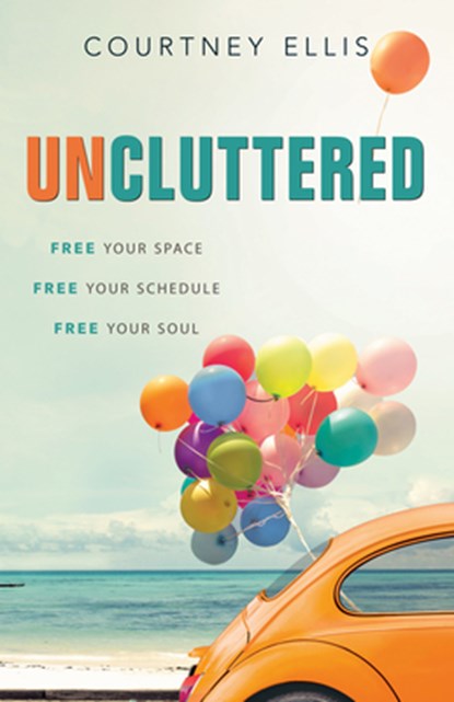 Uncluttered: Free Your Space, Free Your Schedule, Free Your Soul, Courtney Ellis - Paperback - 9781628627916