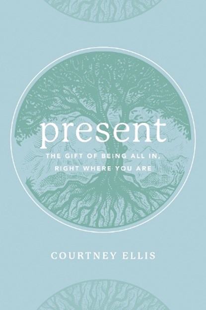 Present: The Gift of Being All In, Right Where You Are, Courtney Ellis - Paperback - 9781628628951