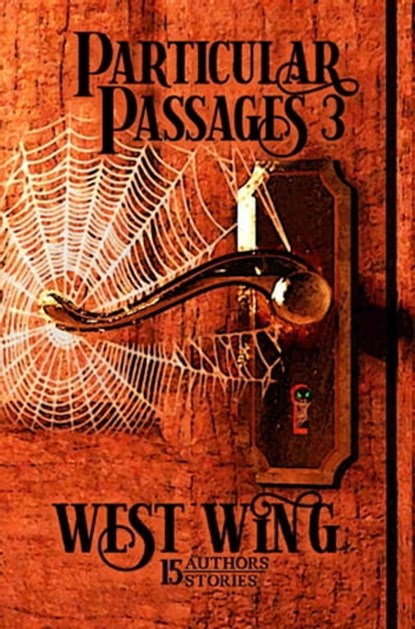 Particular Passages 3: West Wing, J. A. Campbell ; W.O. Hemsath ; D.H. Aire ; Michael James ; C.J. Dotson ; S.A. McKenzie ; Amelia Kibbie ; Carolyn Kay ; J. L. Royce ; Kitty Sarkozy ; Erik A. Johnson ; Lynne Phillips ; Kat Farrow ; Stephen L. Antczak ; G.A. Miller ; Sam Knight - Ebook - 9781628690521