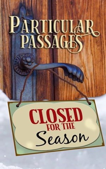 Particular Passages: Closed for the Season, Sam Knight ; Lee F. Patrick ; Rob Nisbet ; Ross Baxter ; D.H. Aire ; Eve Morton ; James Burt ; Jerri Moyes ; Wade Hunter ; R.C. Mulhare ; Kay Hanifen ; Brian MacDonald ; Alicia Cay ; Nathan Carson ; Kelly Piner ; Jodi Rizzotto ; Jessica Guernsey ; Stacey  - Ebook - 9781628690620