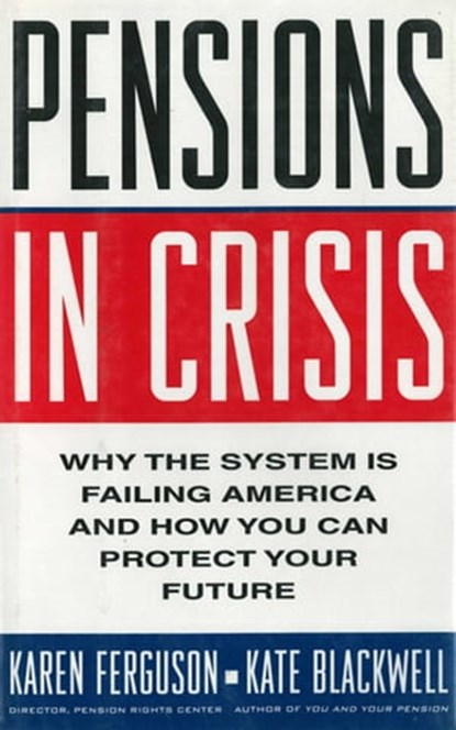Pensions in Crisis: Why the System is Failing America and How You Can Protect Your Future, Karen Ferguson - Ebook - 9781628720433