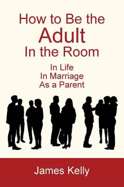 How to Be the Adult in the Room, James Kelly - Paperback - 9781628800302