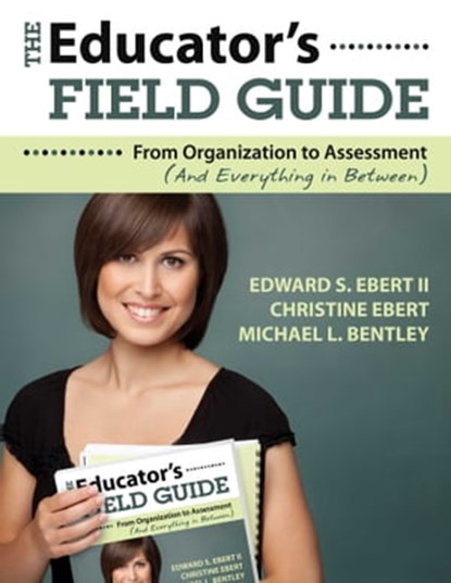 The Educator's Field Guide, Edward S. Ebert II ; Christine Ebert ; Michael L. Bentley - Ebook - 9781629141091