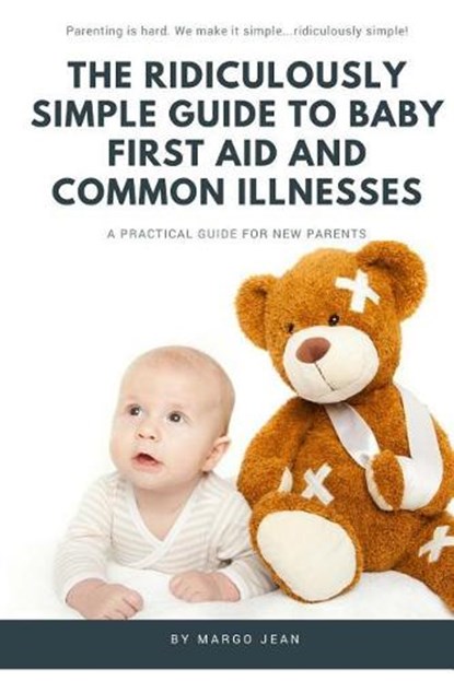 The Ridiculously Simple Guide to Baby First Aid and Common Illnesses: A Practical Guide For New Parents, Margo Jean - Paperback - 9781629177014