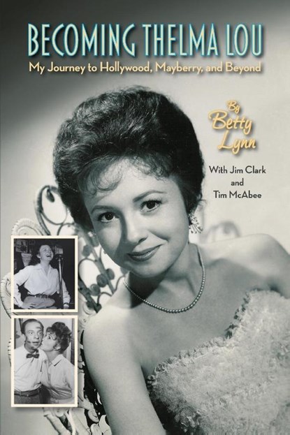 Becoming Thelma Lou - My Journey to Hollywood, Mayberry, and Beyond, Betty Lynn ; Jim Clark ; Tim McAbee - Paperback - 9781629339740