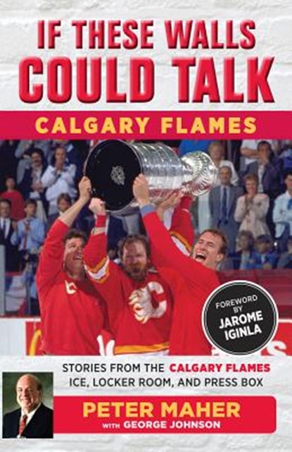 If These Walls Could Talk: Calgary Flames, George Johnson ; Peter Maher - Paperback - 9781629373515