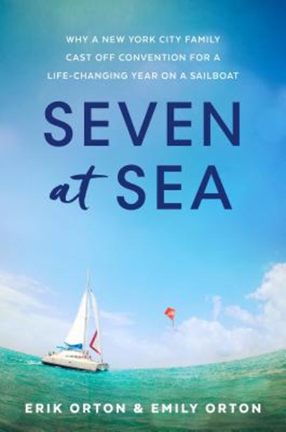 Seven at Sea: Why a New York City Family Cast Off Convention for a Life-Changing Year on a Sailboat, Erik Orton - Gebonden - 9781629725512