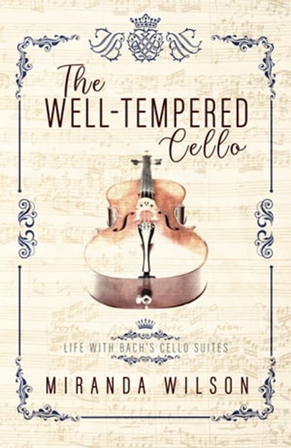 The Well-Tempered Cello: Life with Bach's Cello Suites, Miranda Wilson - Ebook - 9781629920474