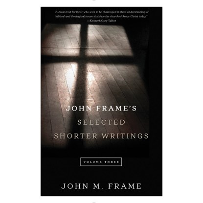 John Frame's Selected Shorter Writings Volume 3, John M. Frame - Paperback - 9781629951898