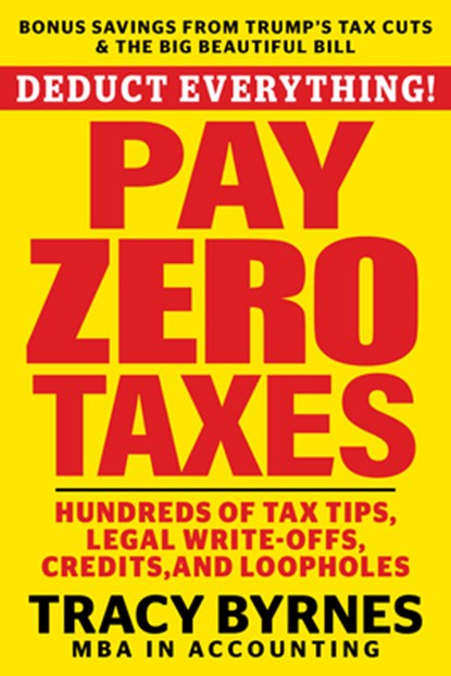 Deduct Everything! Pay Zero Taxes: Hundreds of Tax Tips, Legal Write-Offs, Credits, and Loopholes, Tracy Byrnes - Paperback - 9781630063498
