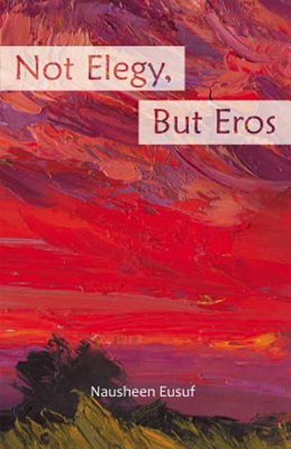 Not Elegy, But Eros, Nausheen Eusuf - Paperback - 9781630450502