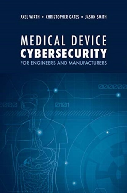 Medical Device Cybersecurity: A Guide for Engineers and Manufacturers, Axel Wirth ; Christopher Gates ; Jason Smith - Gebonden - 9781630818159