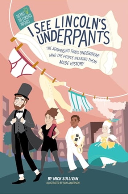 I See Lincoln's Underpants: The Surprising Times Underwear (And the People Wearing Them) made History, Mick Sullivan - Ebook - 9781631070488