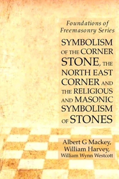 Symbolism of the Corner Stone, the North East Corner and the Religious and Masonic Symbolism of Stones, William Harvey ; Albert G Mackey ; William Wynn Westcott - Paperback - 9781631184123