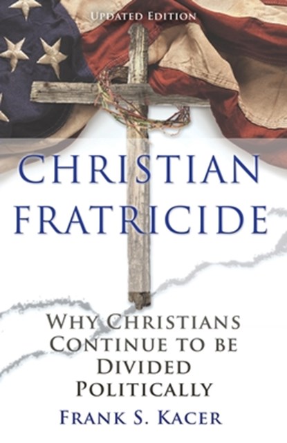 Christian Fratricide: Why Christians Continue to be Divided Politically, Frank S. Kacer - Paperback - 9781631299667