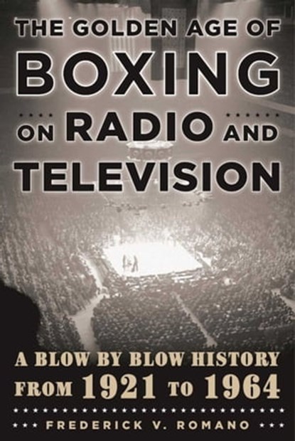 The Golden Age of Boxing on Radio and Television, Frederick V. Romano - Ebook - 9781631440755