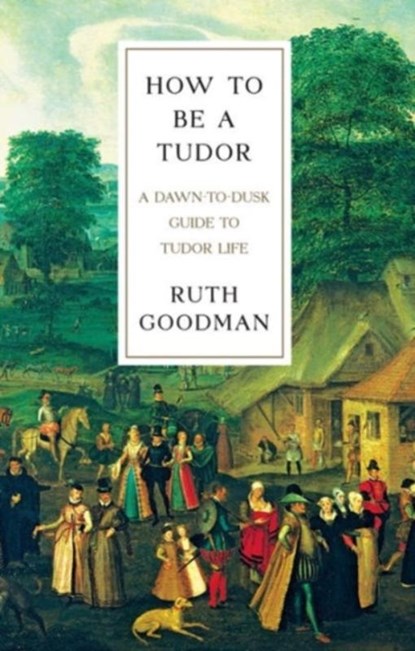 How To Be a Tudor, Ruth Goodman - Gebonden - 9781631491399