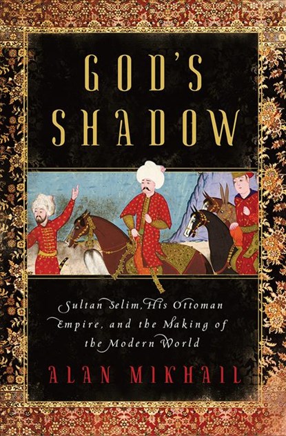 God's Shadow - Sultan Selim, His Ottoman Empire, and the Making of the Modern World, Alan Mikhail - Gebonden Gebonden - 9781631492396