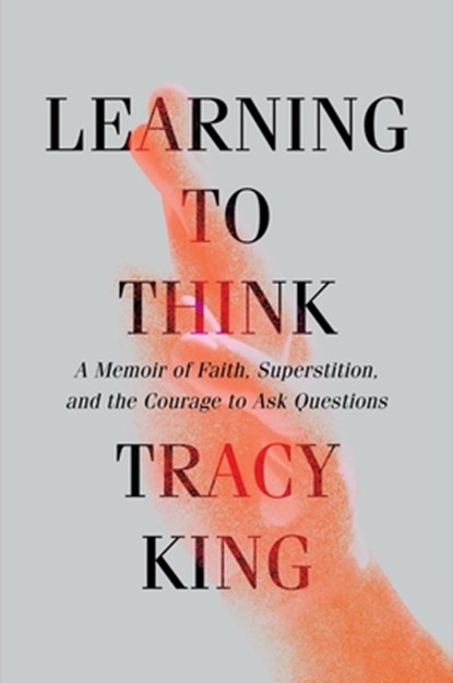 Learning to Think: A Memoir of Faith, Superstition, and the Courage to Ask Questions, Tracy King - Gebonden - 9781631498732