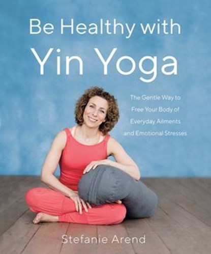 Be Healthy With Yin Yoga, Stefanie Arend - Ebook - 9781631525919