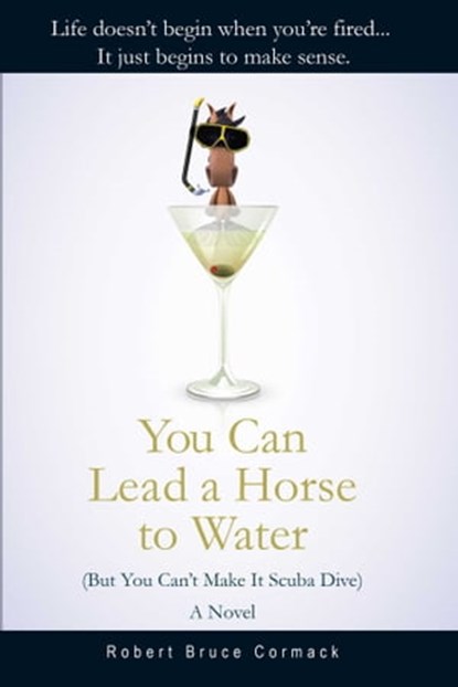 You Can Lead a Horse to Water (But You Can't Make It Scuba Dive), Robert Bruce Cormack - Ebook - 9781631580406