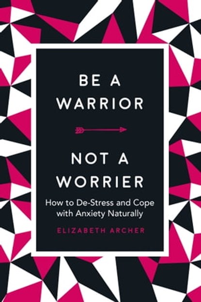 Be a Warrior, Not a Worrier, Elizabeth Archer - Ebook - 9781631584428
