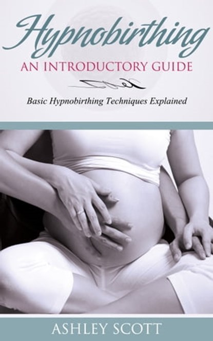 HypnoBirthing: An Introductory Guide, Ashley Scott - Ebook - 9781631872280