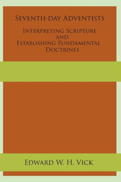 Seventh-day Adventists Interpreting Scripture and Establishing Fundamental Doctrines, Edward W H Vick - Paperback - 9781631994319