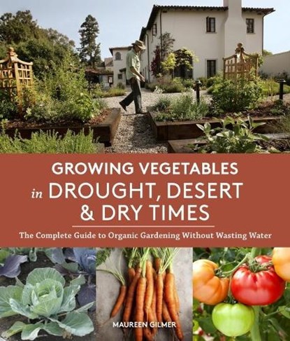 Growing Vegetables in Drought, Desert, and Dry Times: The Complete Guide to Organic Gardening Without Wasting Water, Maureen Gilmer - Paperback - 9781632170231