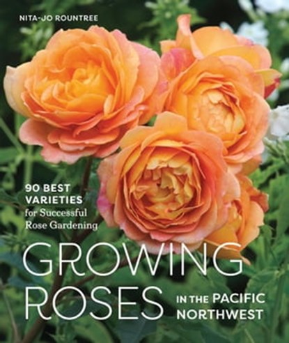 Growing Roses in the Pacific Northwest, Nita-Jo Rountree - Ebook - 9781632170507
