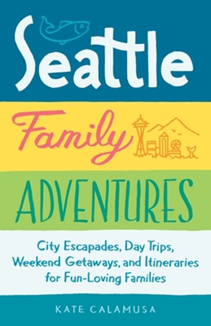 Seattle Family Adventures: City Escapades, Day Trips, Weekend Getaways, and Itineraries for Fun-Loving Families, Kate Calamusa - Paperback - 9781632170972