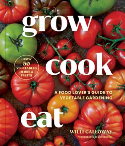Grow Cook Eat: A Food Lover's Guide to Vegetable Gardening, Including How to Grow 50 Vegetables, Herbs, and Fruits, Willi Galloway - Paperback - 9781632175359