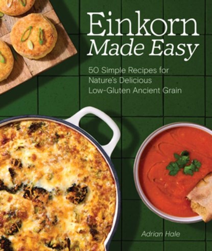 Einkorn Made Easy: 50 Simple Recipes for Nature's Delicious Low-Gluten Ancient Grain, Adrian J. S. Hale - Paperback - 9781632176011