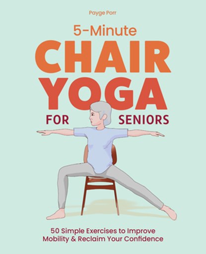 5-Minute Chair Yoga for Seniors: 50 Simple Exercises to Improve Mobility and Reclaim Your Confidence, Kierstie Payge Porr - Paperback - 9781632176240