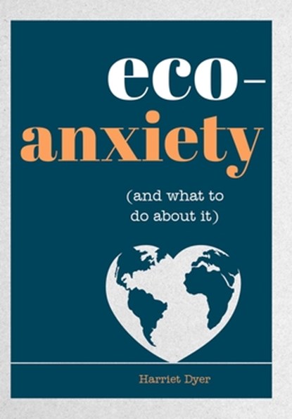 Eco-Anxiety (and What to Do about It): Practical Tips to Allay Your Fears and Live a More Environmentally Friendly Life, Harriet Dyer - Paperback - 9781632280848
