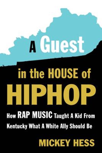 A Guest in the House of Hip-Hop: How Rap Music Taught a Kid from Kentucky What a White Ally Should Be, Mickey Hess - Paperback - 9781632460776