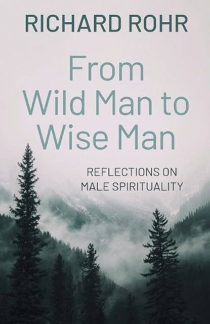 From Wild Man to Wise Man: Reflections on Male Spirituality, Richard Rohr - Paperback - 9781632534101