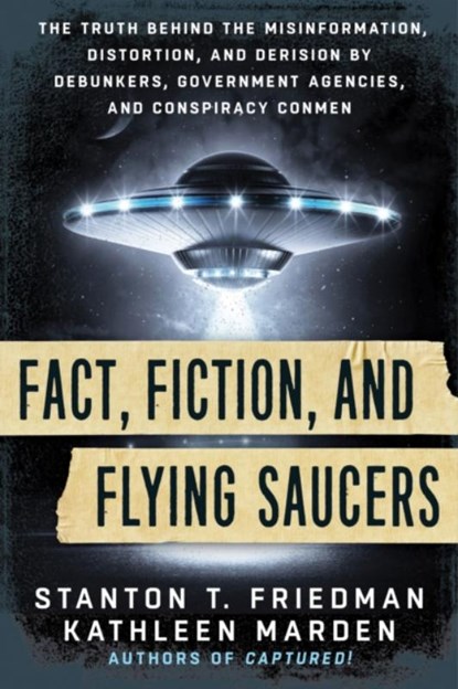 Fact, Fiction, and Flying Saucers, Stanton T. (Stanton T. Friedman) Friedman ; Kathleen (Kathleen Marden) Marden - Paperback - 9781632650658