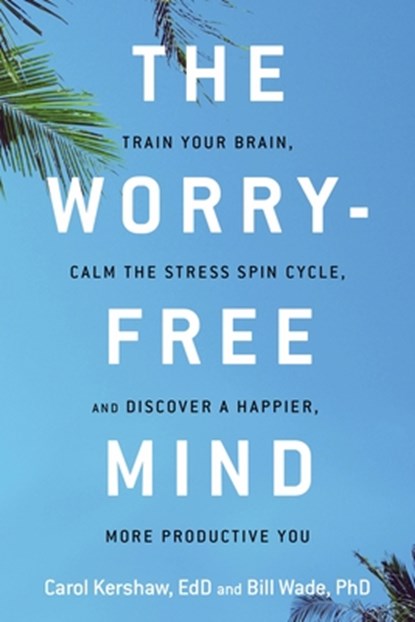 The Worry-Free Mind, Carol Kershaw ; Bill Wade - Paperback - 9781632650764