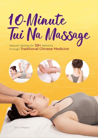 10-Minute Tui Na Massage: Natural Healing for 50+ Ailments Through Traditional Chinese Medicine, Naigang Liu - Paperback - 9781632880093